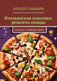 бесплатно читать книгу Итальянская классика: рецепты пиццы. Рецепты с удовольствием автора Алексей Сабадырь