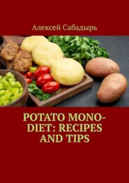 бесплатно читать книгу Potato Mono-Diet: Recipes and Tips автора Алексей Сабадырь