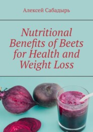 бесплатно читать книгу Nutritional Benefits of Beets for Health and Weight Loss автора Алексей Сабадырь