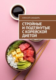 бесплатно читать книгу Стройные и подтянутые с корейской диетой автора Алексей Сабадырь