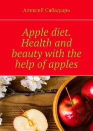 бесплатно читать книгу Apple diet. Health and beauty with the help of apples автора Алексей Сабадырь