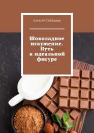 бесплатно читать книгу Шоколадное искушение. Путь к идеальной фигуре автора Алексей Сабадырь