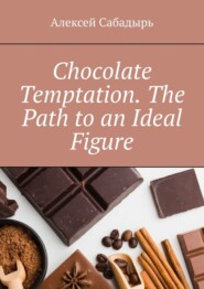 бесплатно читать книгу Chocolate Temptation. The Path to an Ideal Figure автора Алексей Сабадырь