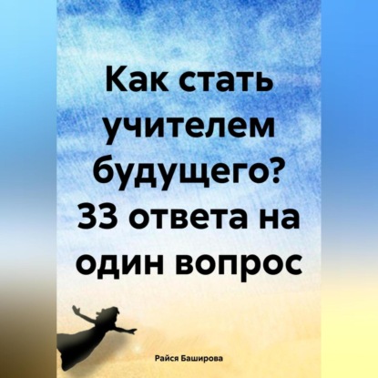 бесплатно читать книгу Как стать учителем будущего? 33 ответа на один вопрос автора Райся Баширова