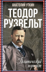 бесплатно читать книгу Теодор Рузвельт. Политический портрет автора Анатолий Уткин