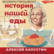 бесплатно читать книгу История нашей еды. Чем отличались продукты советского времени от сегодняшних автора Алексей Капустин