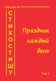 бесплатно читать книгу Стихостишу. Том 1. Праздник каждый день автора Мария Иванова