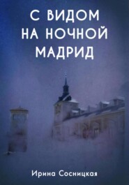 бесплатно читать книгу С видом на ночной Мадрид автора Ирина Сосницкая