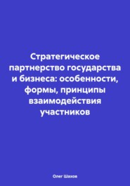 бесплатно читать книгу Стратегическое партнерство государства и бизнеса: особенности, формы, принципы взаимодействия участников автора Олег Шахов