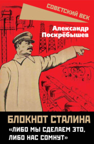 бесплатно читать книгу Блокнот Сталина. «Либо мы сделаем это, либо нас сомнут» автора Александр Поскрёбышев