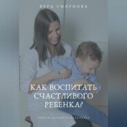 бесплатно читать книгу Как воспитать счастливого ребенка? автора Вера Смирнова