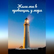 бесплатно читать книгу Жили мы в провинции, у моря автора Людмила Якименко