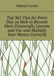 бесплатно читать книгу Top 365 Tips for Every Day on How to Become More Financially Literate and Use and Multiply Your Money Correctly автора Mikhail Crystal