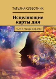 бесплатно читать книгу Исцеляющие карты дня. Таро в стихах для всех автора Татьяна Субботник