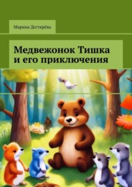 бесплатно читать книгу Медвежонок Тишка и его приключения автора Марина Дегтярёва