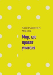 бесплатно читать книгу Мир, где правят учителя автора Антон Морозов