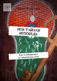 бесплатно читать книгу Моя тайная исповедь. Как я избавилась от панических атак автора Елена Поцелуева