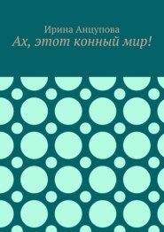 бесплатно читать книгу Ах, этот конный мир! автора Ирина Анцупова
