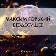 бесплатно читать книгу Вездесущее автора Максим Горький