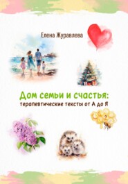 бесплатно читать книгу Дом семьи и счастья: терапевтические тексты от А до Я автора Елена Журавлева