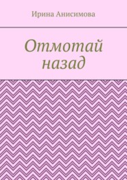 бесплатно читать книгу Отмотай назад автора Ирина Анисимова