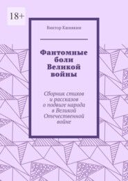 бесплатно читать книгу Фантомные боли Великой войны. Сборник стихов и рассказов о подвиге народа в Великой Отечественной войне автора Виктор Кшнякин