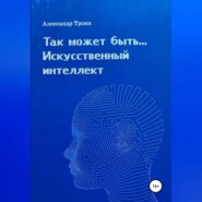 бесплатно читать книгу Так может быть…Искусственный интеллект автора Александр Троян