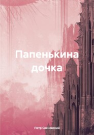 бесплатно читать книгу Папенькина дочка автора Петр Сосновский