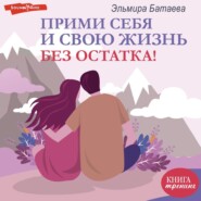 бесплатно читать книгу Прими себя и свою жизнь без остатка! автора Эльмира Батаева