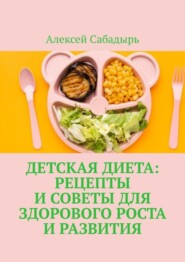 бесплатно читать книгу Детская диета: рецепты и советы для здорового роста и развития автора Алексей Сабадырь