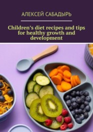 бесплатно читать книгу Children’s diet recipes and tips for healthy growth and development автора Алексей Сабадырь