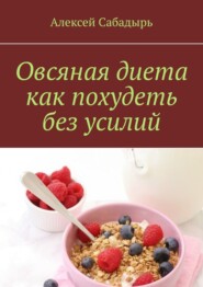 бесплатно читать книгу Овсяная диета как похудеть без усилий автора Алексей Сабадырь