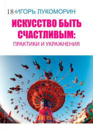 бесплатно читать книгу Искусство быть счастливым: практики и упражнения автора Игорь Лукоморин