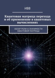 бесплатно читать книгу Квантовая матрица перехода и её применение в квантовых вычислениях. Обзор роли и значимости квантовой матрицы автора  ИВВ