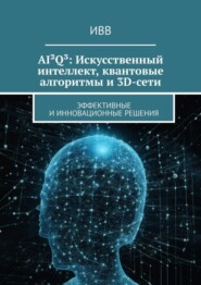 бесплатно читать книгу AI²Q³: Искусственный интеллект, квантовые алгоритмы и 3D-сети. Эффективные и инновационные решения автора  ИВВ