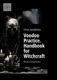 бесплатно читать книгу Voodoo Practice. Handbook for Witchcraft. Rituals Conspiracies автора Irina Apraksina