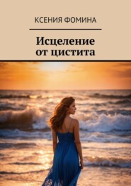 бесплатно читать книгу Исцеление от цистита автора Ксения Фомина