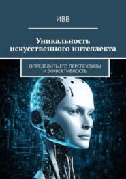 бесплатно читать книгу Уникальность искусственного интеллекта. Определить его перспективы и эффективность автора  ИВВ
