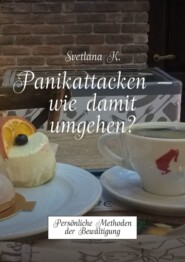бесплатно читать книгу Panikattacken – wie damit umgehen? Persönliche Methoden der Bewältigung автора Svetlana K.