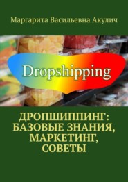бесплатно читать книгу Дропшиппинг: базовые знания, маркетинг, советы автора Маргарита Акулич
