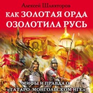 бесплатно читать книгу Как Золотая Орда озолотила Русь. Мифы и правда о «татаро-монгольском иге» автора Алексей Шляхторов