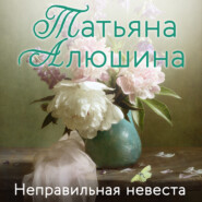 бесплатно читать книгу Неправильная невеста автора Татьяна Алюшина