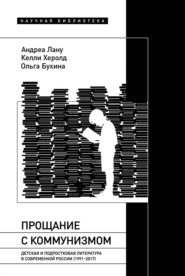 бесплатно читать книгу Прощание с коммунизмом. Детская и подростковая литература в современной России (1991–2017) автора Андреа Лану