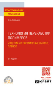 бесплатно читать книгу Технология переработки полимеров: изделия из полимерных листов, пленок 2-е изд., испр. и доп. Учебное пособие для СПО автора Михаил Шерышев