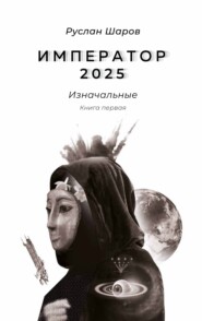 бесплатно читать книгу Император 2025. Изначальные. Книга первая автора Руслан Шаров