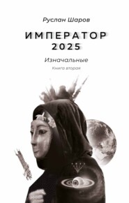 бесплатно читать книгу Император 2025. Изначальные. Книга вторая автора Руслан Шаров