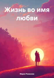 бесплатно читать книгу Жизнь во имя любви автора Мария Романова
