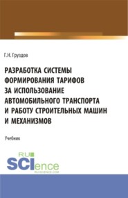 бесплатно читать книгу Разработка системы формирования тарифов за использование автомобильного транспорта и работу строительных машин и механизмов. (Бакалавриат). Учебник. автора Григорий Груздов