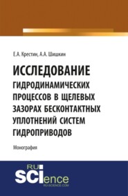 бесплатно читать книгу Исследование гидродинамических процессов в щелевых зазорах бесконтактных уплотнений систем гидроприводов. (Аспирантура, Бакалавриат). Монография. автора Алексей Шишкин