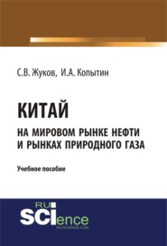 бесплатно читать книгу Китай на мировом рынке нефти и рынках природного газа. (Аспирантура, Бакалавриат). Учебное пособие. автора Иван Копытин